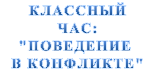 КЛАССНЫЙ ЧАС: "ПОВЕДЕНИЕ  В КОНФЛИКТЕ"
