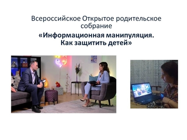 ВСЕРОССИЙСКОЕ ОТКРЫТОЕ РОДИТЕЛЬСКОЕ СОБРАНИЕ «ИНФОРМАЦИОННАЯ МАНИПУЛЯЦИЯ. КАК ЗАЩИТИТЬ ДЕТЕЙ»